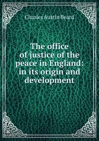 The office of justice of the peace in England: in its origin and development