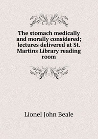 The stomach medically and morally considered; lectures delivered at St. Martins Library reading room