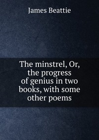 The minstrel, Or, the progress of genius in two books, with some other poems