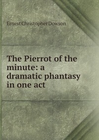 The Pierrot of the minute: a dramatic phantasy in one act