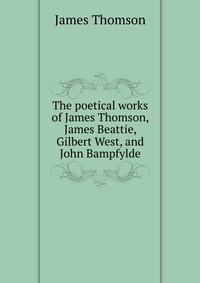 The poetical works of James Thomson, James Beattie, Gilbert West, and John Bampfylde