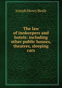 The law of innkeepers and hotels: including other public houses, theatres, sleeping cars