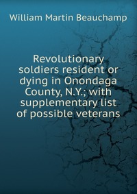 Revolutionary soldiers resident or dying in Onondaga County, N.Y.; with supplementary list of possible veterans