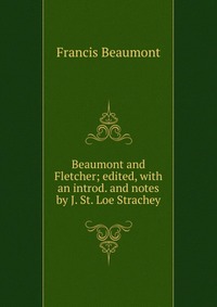 Beaumont and Fletcher; edited, with an introd. and notes by J. St. Loe Strachey