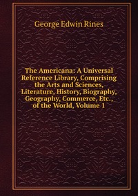 The Americana: A Universal Reference Library, Comprising the Arts and Sciences, Literature, History, Biography, Geography, Commerce, Etc., of the World, Volume 1