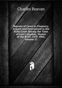 Reports of Cases in Chancery, Argued and Determined in the Rolls Court During the Time of Lord Langdale, Master of the Rolls. 1838-1866, Volume 23