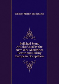 Polished Stone Articles Used by the New York Aborigines Before and During European Occupation