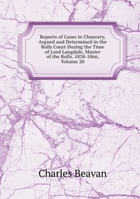 Reports of Cases in Chancery, Argued and Determined in the Rolls Court During the Time of Lord Langdale, Master of the Rolls. 1838-1866, Volume 20