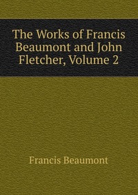 The Works of Francis Beaumont and John Fletcher, Volume 2