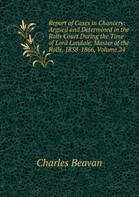 Report of Cases in Chancery: Argued and Determined in the Rolls Court During the Time of Lord Landale, Master of the Rolls, 1838-1866, Volume 24