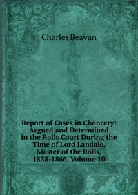 Report of Cases in Chancery: Argued and Determined in the Rolls Court During the Time of Lord Landale, Master of the Rolls, 1838-1866, Volume 10