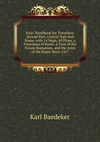 Italy: Handbook for Travellers: Second Part, Central Italy and Rome, with 14 Maps, 49 Plans, a Panorama of Rome, a View of the Forum Romanum, and the Arms of the Popes Since 1417