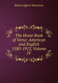 The Home Book of Verse: American and English 1580-1912, Volume IV