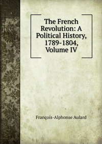 The French Revolution: A Political History, 1789-1804, Volume IV