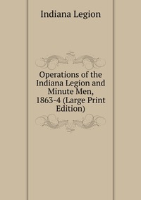 Operations of the Indiana Legion and Minute Men, 1863-4 (Large Print Edition)