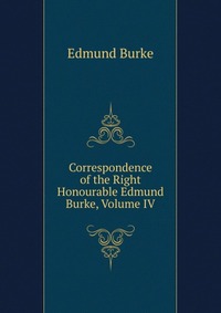 Correspondence of the Right Honourable Edmund Burke, Volume IV