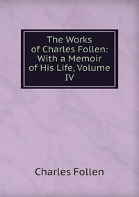 The Works of Charles Follen: With a Memoir of His Life, Volume IV