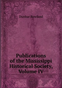 Publications of the Mississippi Historical Society, Volume IV