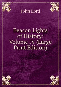 Beacon Lights of History: Volume IV (Large Print Edition)