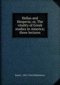 Hellas and Hesperia; or, The vitality of Greek studies in America; three lectures