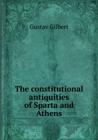 The constitutional antiquities of Sparta and Athens