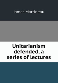 Unitarianism defended, a series of lectures