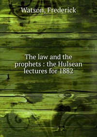 The law and the prophets : the Hulsean lectures for 1882