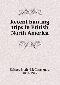 Recent hunting trips in British North America