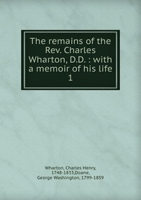 The remains of the Rev. Charles Wharton, D.D. : with a memoir of his life