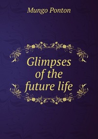 Glimpses of the future life