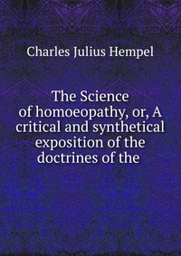 The Science of homoeopathy, or, A critical and synthetical exposition of the doctrines of the