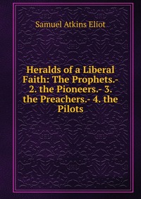 Heralds of a Liberal Faith: The Prophets.- 2. the Pioneers.- 3. the Preachers.- 4. the Pilots