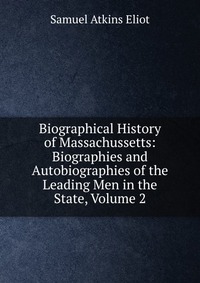 Biographical History of Massachussetts: Biographies and Autobiographies of the Leading Men in the State, Volume 2