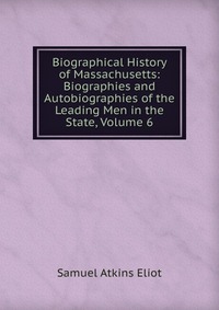 Biographical History of Massachusetts: Biographies and Autobiographies of the Leading Men in the State, Volume 6