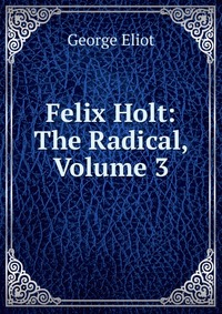 Felix Holt: The Radical, Volume 3