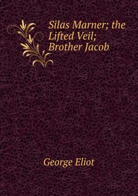 Silas Marner; the Lifted Veil; Brother Jacob