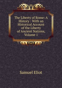 The Liberty of Rome: A History : With an Historical Account of the Liberty of Ancient Nations, Volume 1