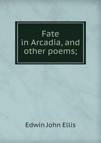 Fate in Arcadia, and other poems;