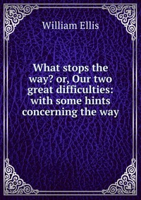 What stops the way? or, Our two great difficulties: with some hints concerning the way