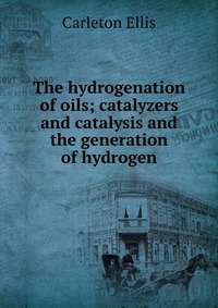 The hydrogenation of oils; catalyzers and catalysis and the generation of hydrogen