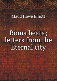 Roma beata; letters from the Eternal city