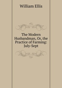 The Modern Husbandman, Or, the Practice of Farming: July-Sept