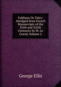 Fabliaux Or Tales: Abridged from French Manuscripts of the Xiith and Xiiith Centuries by M. Le Grand, Volume 2