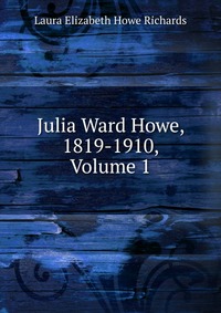 Julia Ward Howe, 1819-1910, Volume 1