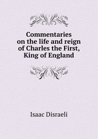 Commentaries on the life and reign of Charles the First, King of England