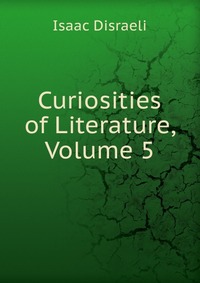 Curiosities of Literature, Volume 5