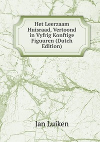 Het Leerzaam Huisraad, Vertoond in Vyfrig Konftige Figuuren (Dutch Edition)