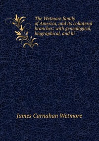 The Wetmore family of America, and its collateral branches: with genealogical, biographical, and hi