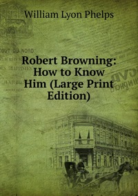 Robert Browning: How to Know Him (Large Print Edition)