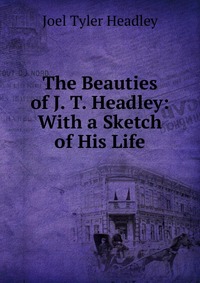 The Beauties of J. T. Headley: With a Sketch of His Life